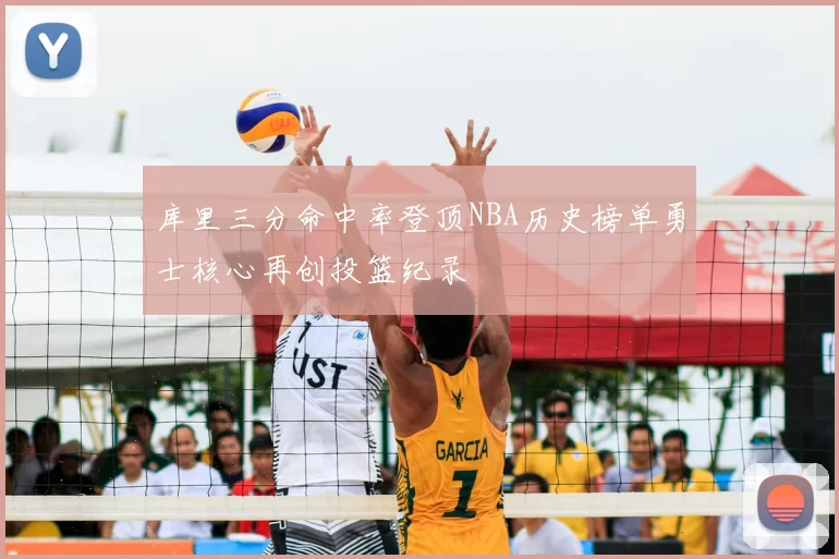 库里三分命中率登顶NBA历史榜单勇士核心再创投篮纪录
