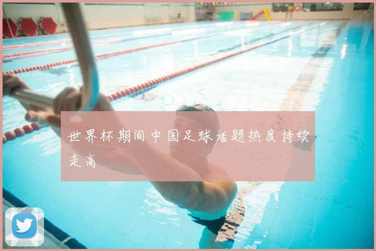世界杯期间中国足球话题热度持续走高