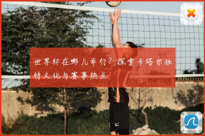 世界杯在哪儿举行？探索卡塔尔独特文化与赛事热点