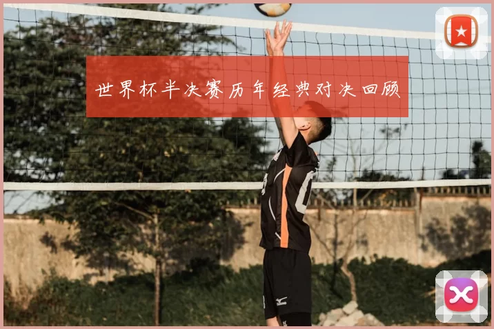 世界杯半决赛历年经典对决回顾