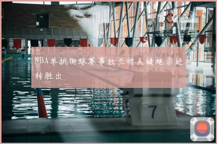 NBA单挑街球赛事杜兰特关键绝杀逆转胜出