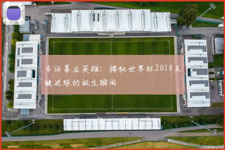 专访幕后英雄：揭秘世界杯2018关键进球的诞生瞬间