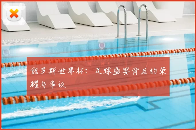 俄罗斯世界杯:足球盛宴背后的荣耀与争议