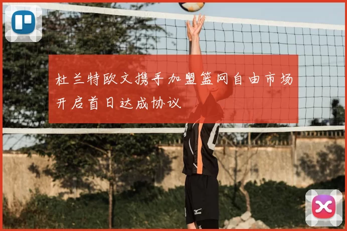 杜兰特欧文携手加盟篮网自由市场开启首日达成协议