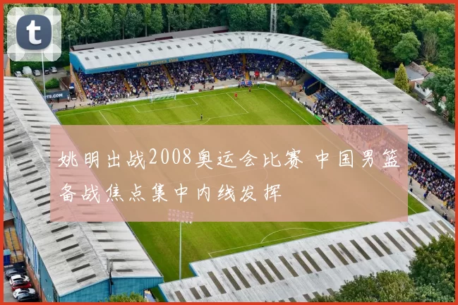姚明出战2008奥运会比赛 中国男篮备战焦点集中内线发挥