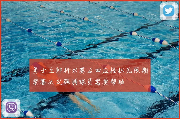勇士主帅科尔赛后回应格林无限期禁赛决定强调球员需要帮助