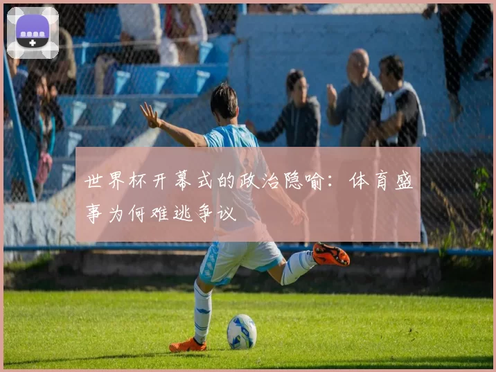 世界杯开幕式的政治隐喻：体育盛事为何难逃争议