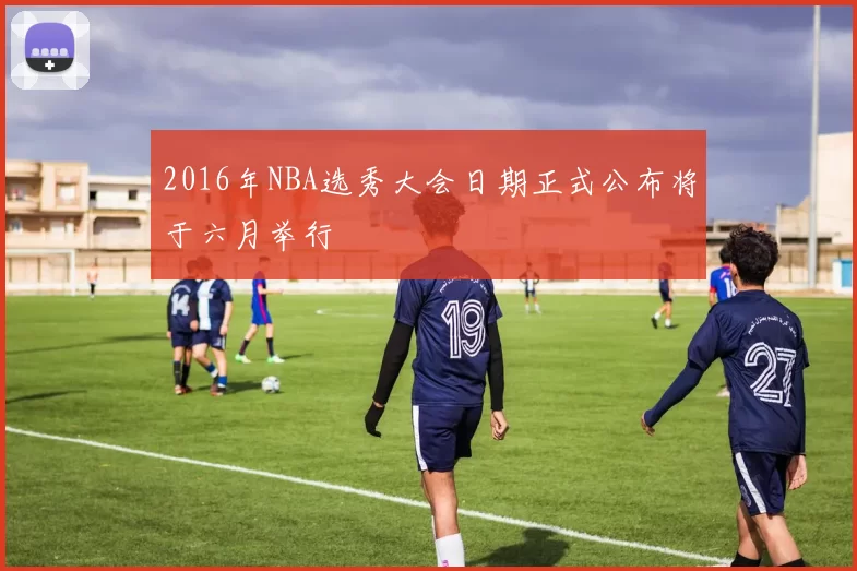 2016年NBA选秀大会日期正式公布将于六月举行
