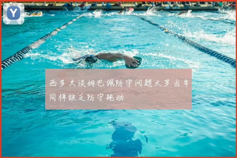 西多夫谈姆巴佩防守问题大罗当年同样缺乏防守跑动