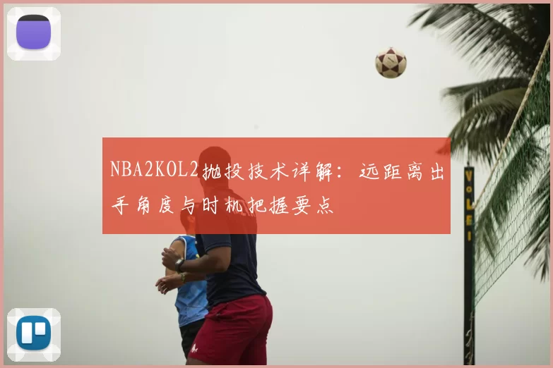 NBA2KOL2抛投技术详解：远距离出手角度与时机把握要点