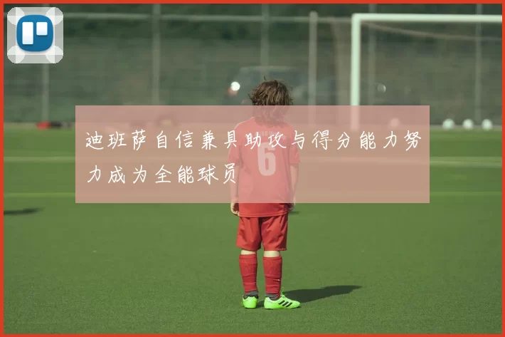 迪班萨自信兼具助攻与得分能力努力成为全能球员
