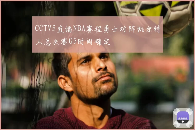 CCTV5直播NBA赛程勇士对阵凯尔特人总决赛G5时间确定