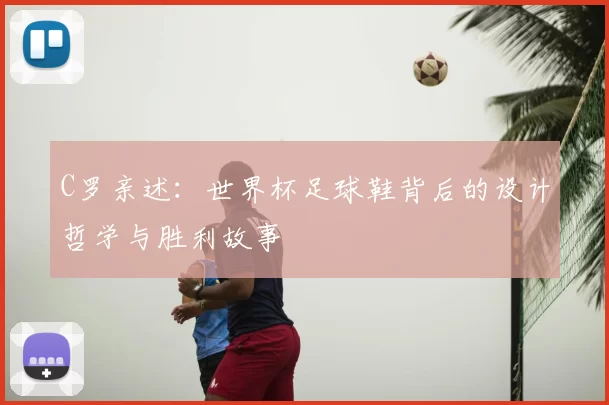 C罗亲述:世界杯足球鞋背后的设计哲学与胜利故事