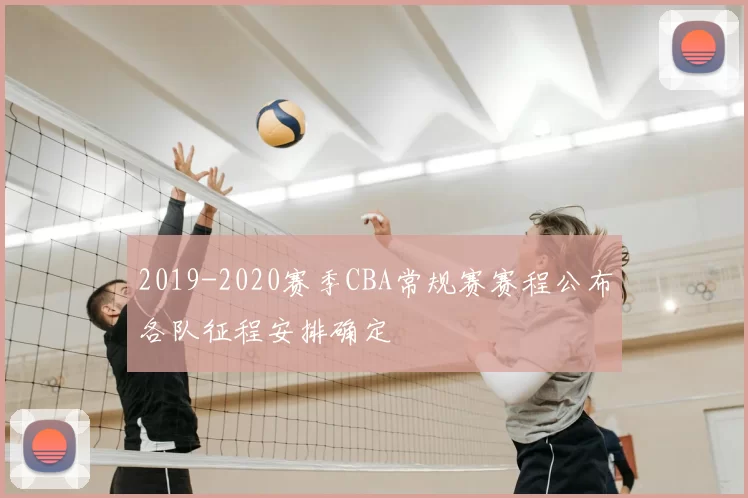 2019-2020赛季CBA常规赛赛程公布各队征程安排确定