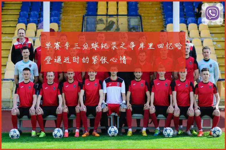 单赛季三分球纪录之争库里回忆哈登逼近时的紧张心情