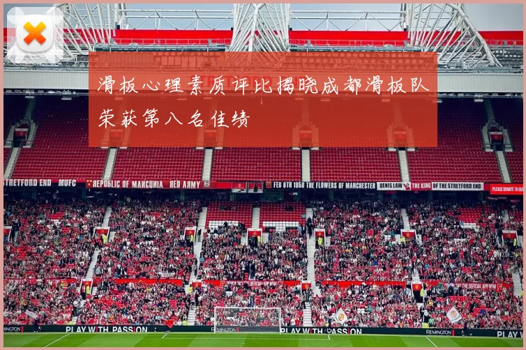 滑板心理素质评比揭晓成都滑板队荣获第八名佳绩
